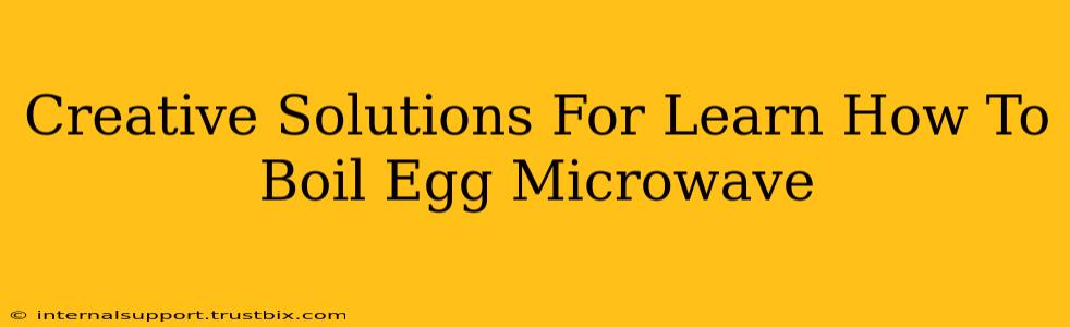 Creative Solutions For Learn How To Boil Egg Microwave