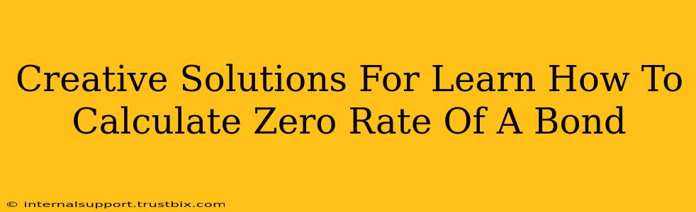 Creative Solutions For Learn How To Calculate Zero Rate Of A Bond