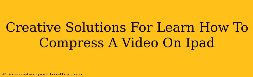 Creative Solutions For Learn How To Compress A Video On Ipad