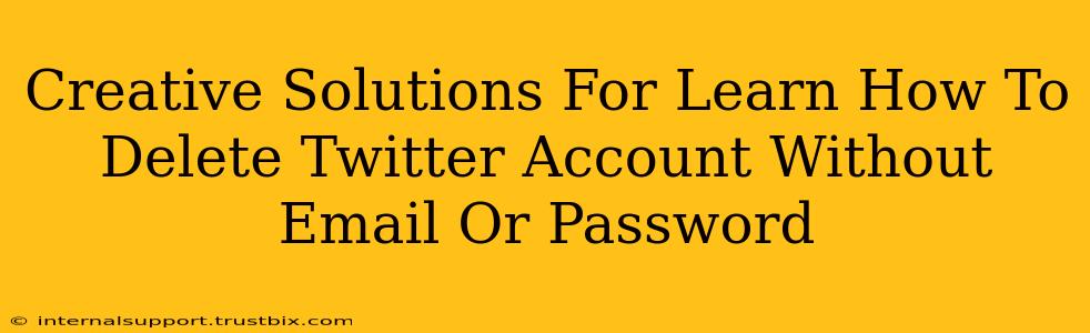 Creative Solutions For Learn How To Delete Twitter Account Without Email Or Password