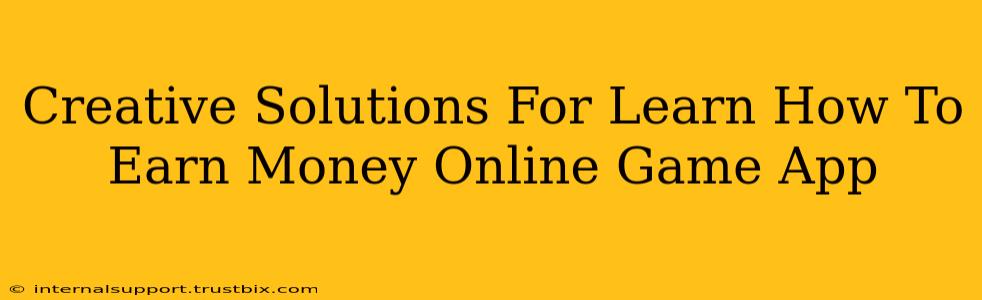 Creative Solutions For Learn How To Earn Money Online Game App