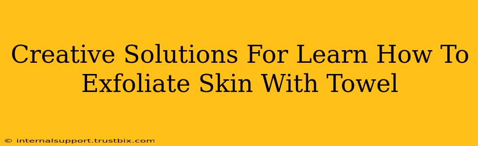 Creative Solutions For Learn How To Exfoliate Skin With Towel