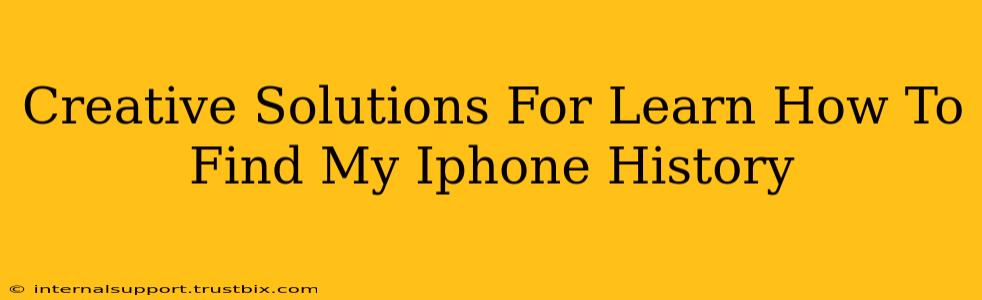 Creative Solutions For Learn How To Find My Iphone History