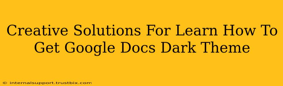 Creative Solutions For Learn How To Get Google Docs Dark Theme