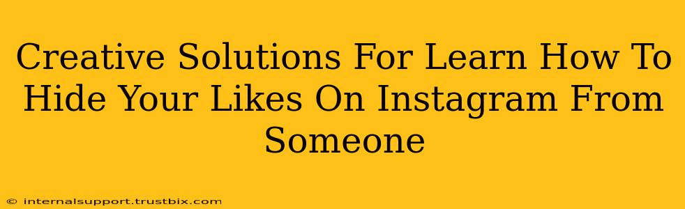 Creative Solutions For Learn How To Hide Your Likes On Instagram From Someone