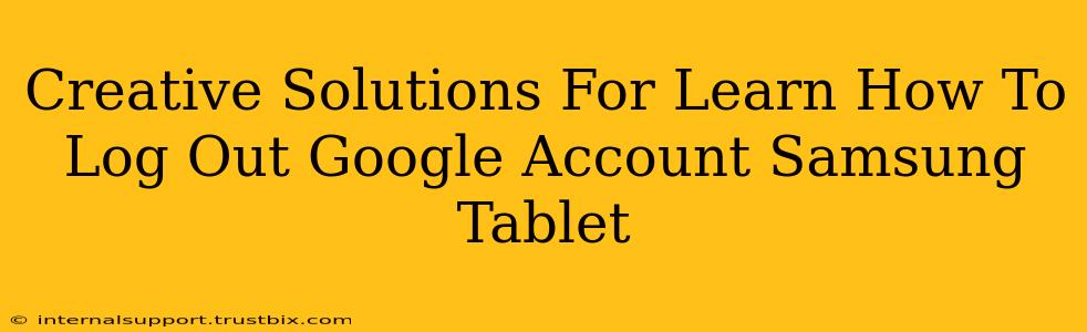 Creative Solutions For Learn How To Log Out Google Account Samsung Tablet