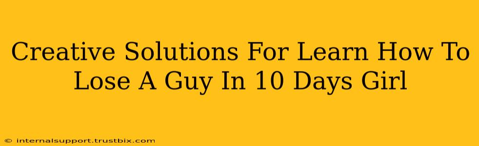 Creative Solutions For Learn How To Lose A Guy In 10 Days Girl