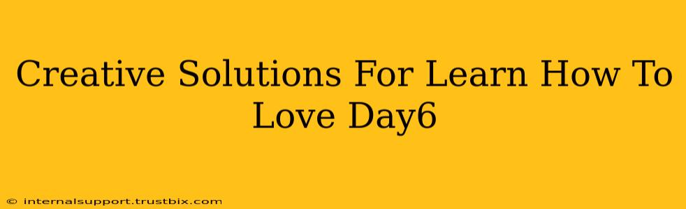 Creative Solutions For Learn How To Love Day6