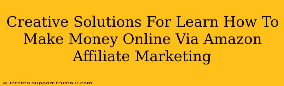 Creative Solutions For Learn How To Make Money Online Via Amazon Affiliate Marketing