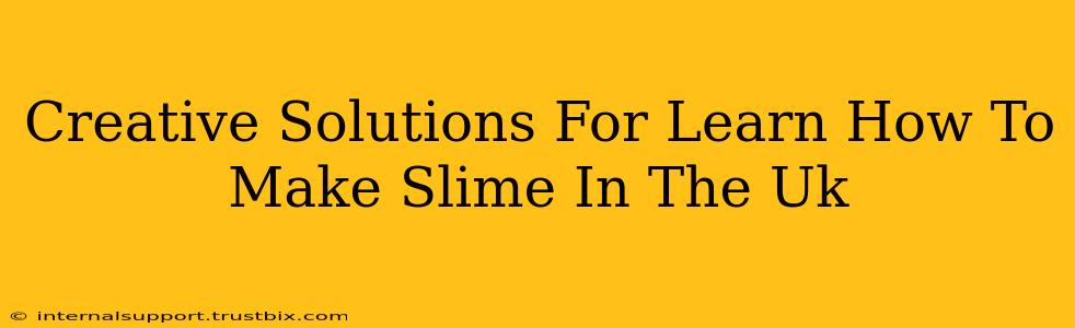 Creative Solutions For Learn How To Make Slime In The Uk