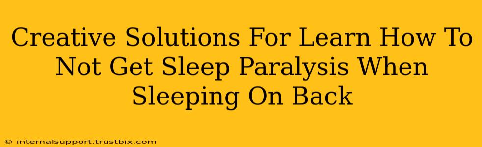 Creative Solutions For Learn How To Not Get Sleep Paralysis When Sleeping On Back