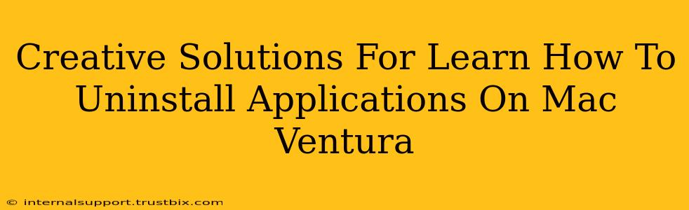 Creative Solutions For Learn How To Uninstall Applications On Mac Ventura