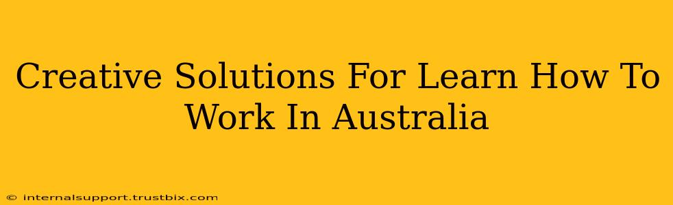 Creative Solutions For Learn How To Work In Australia