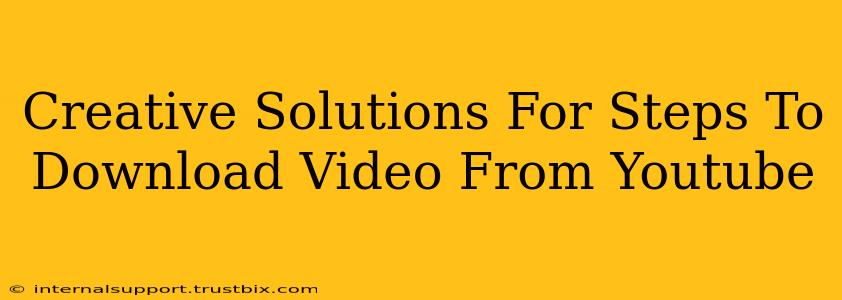 Creative Solutions For Steps To Download Video From Youtube