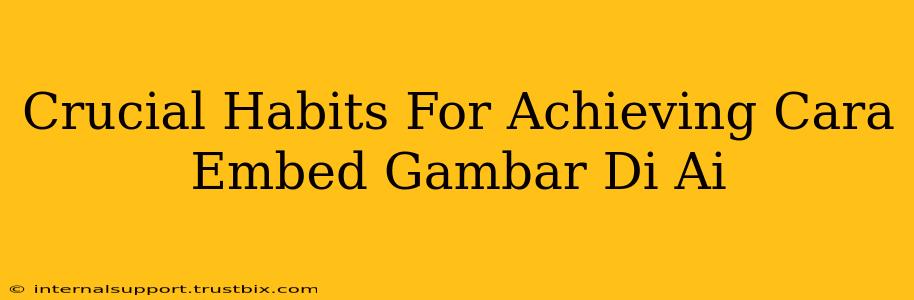 Crucial Habits For Achieving Cara Embed Gambar Di Ai