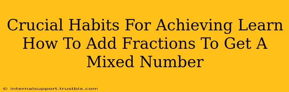 Crucial Habits For Achieving Learn How To Add Fractions To Get A Mixed Number