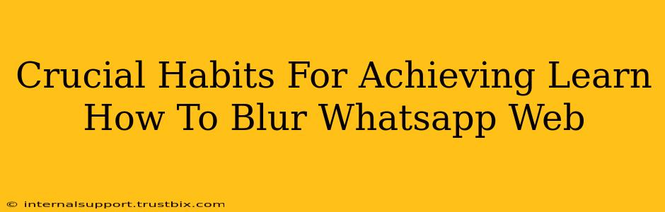 Crucial Habits For Achieving Learn How To Blur Whatsapp Web