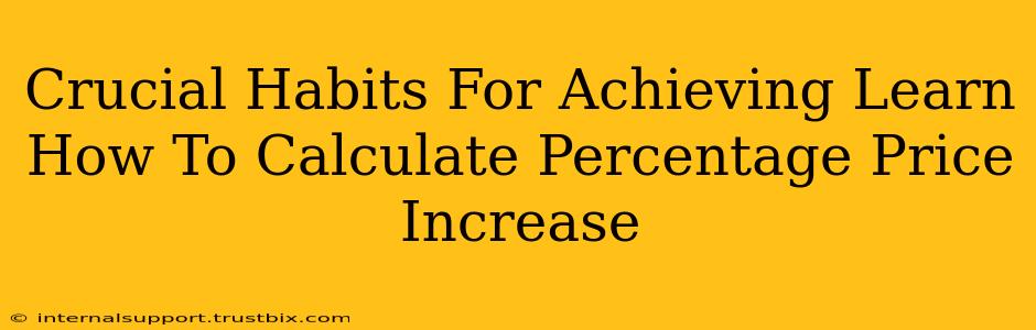 Crucial Habits For Achieving Learn How To Calculate Percentage Price Increase