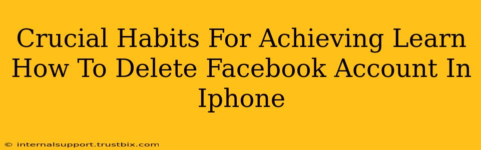 Crucial Habits For Achieving Learn How To Delete Facebook Account In Iphone