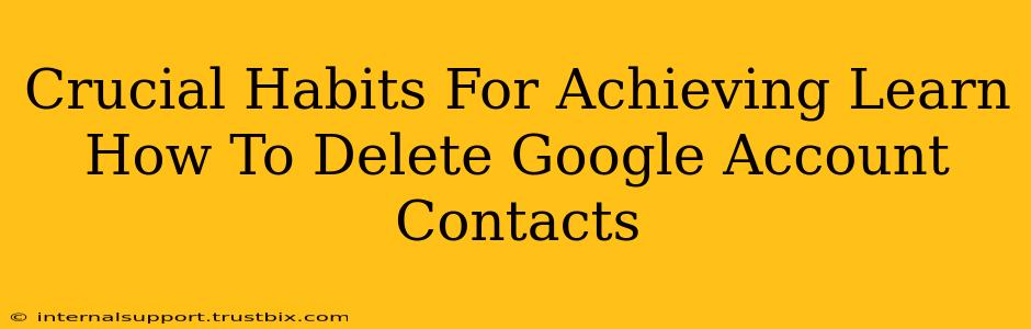 Crucial Habits For Achieving Learn How To Delete Google Account Contacts