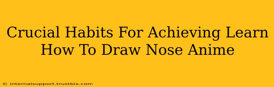 Crucial Habits For Achieving Learn How To Draw Nose Anime