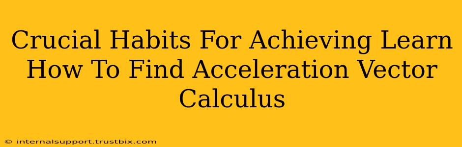 Crucial Habits For Achieving Learn How To Find Acceleration Vector Calculus