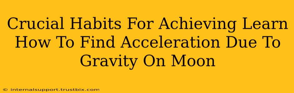 Crucial Habits For Achieving Learn How To Find Acceleration Due To Gravity On Moon