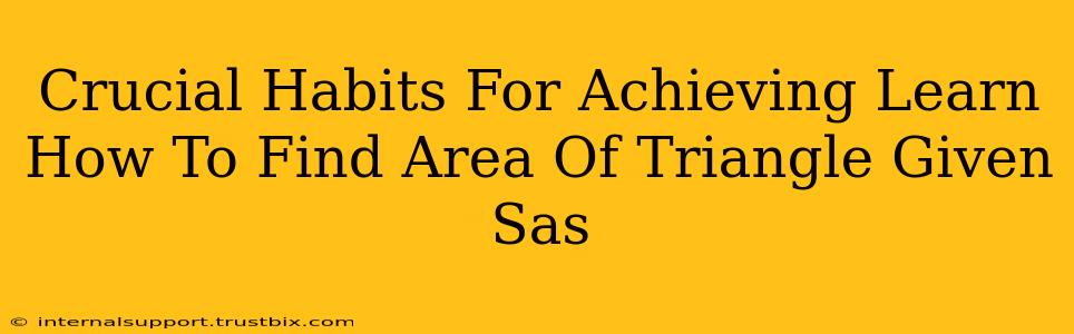 Crucial Habits For Achieving Learn How To Find Area Of Triangle Given Sas