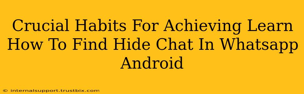 Crucial Habits For Achieving Learn How To Find Hide Chat In Whatsapp Android