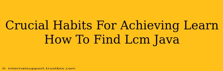 Crucial Habits For Achieving Learn How To Find Lcm Java