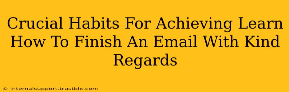 Crucial Habits For Achieving Learn How To Finish An Email With Kind Regards