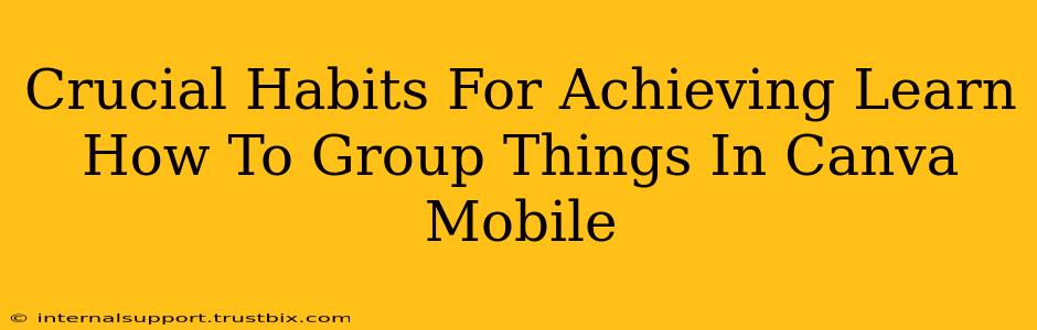 Crucial Habits For Achieving Learn How To Group Things In Canva Mobile