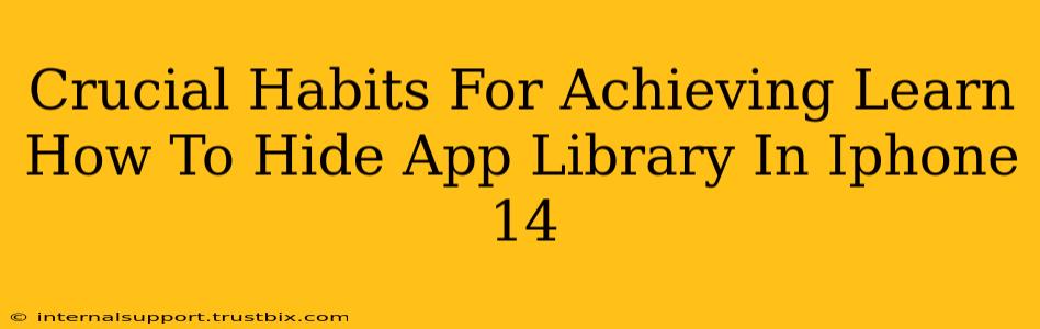 Crucial Habits For Achieving Learn How To Hide App Library In Iphone 14