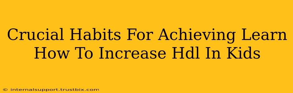 Crucial Habits For Achieving Learn How To Increase Hdl In Kids