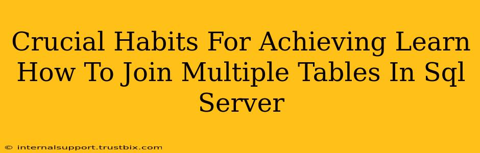 Crucial Habits For Achieving Learn How To Join Multiple Tables In Sql Server