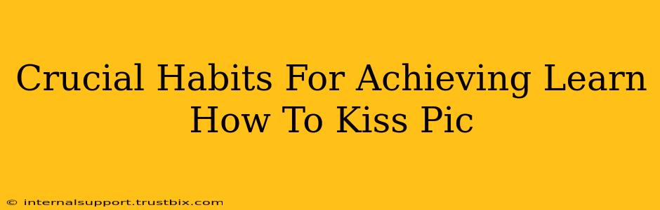 Crucial Habits For Achieving Learn How To Kiss Pic