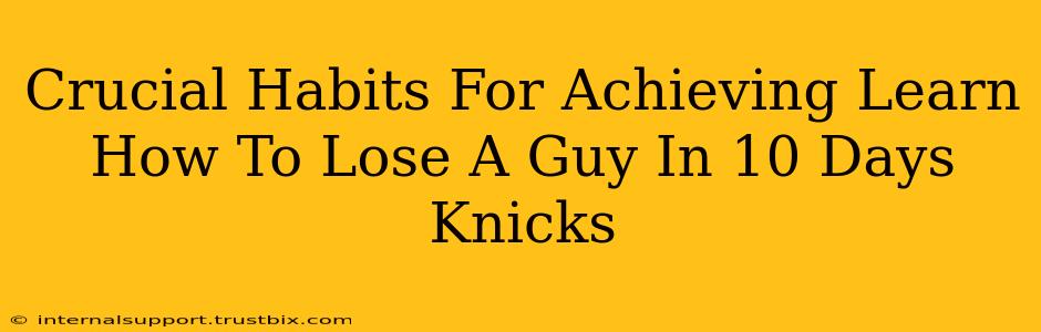 Crucial Habits For Achieving Learn How To Lose A Guy In 10 Days Knicks