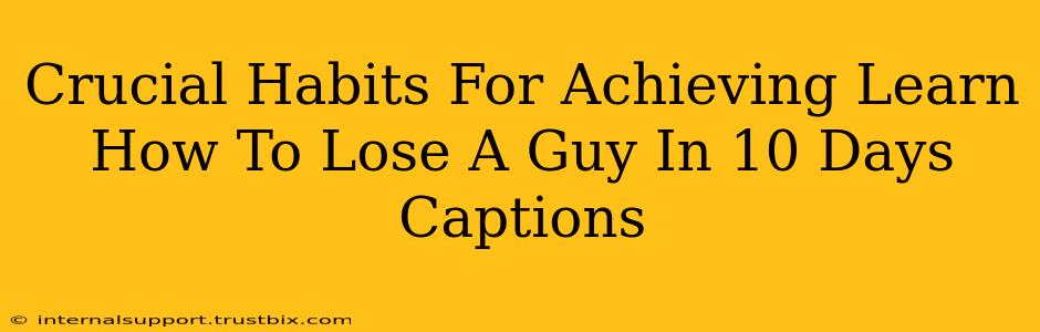 Crucial Habits For Achieving Learn How To Lose A Guy In 10 Days Captions