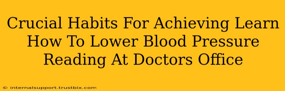 Crucial Habits For Achieving Learn How To Lower Blood Pressure Reading At Doctors Office