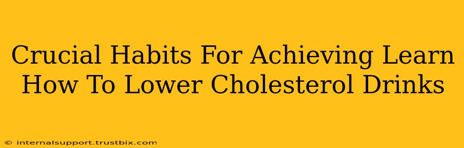 Crucial Habits For Achieving Learn How To Lower Cholesterol Drinks