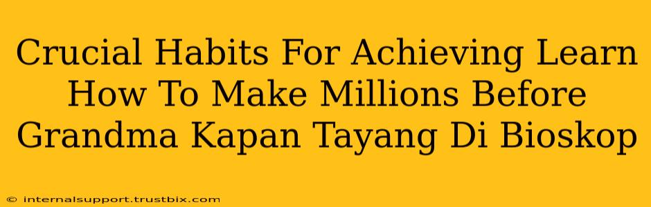 Crucial Habits For Achieving Learn How To Make Millions Before Grandma Kapan Tayang Di Bioskop