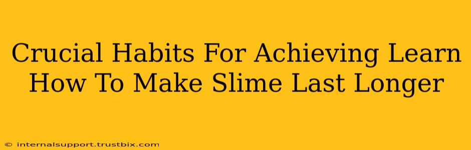 Crucial Habits For Achieving Learn How To Make Slime Last Longer