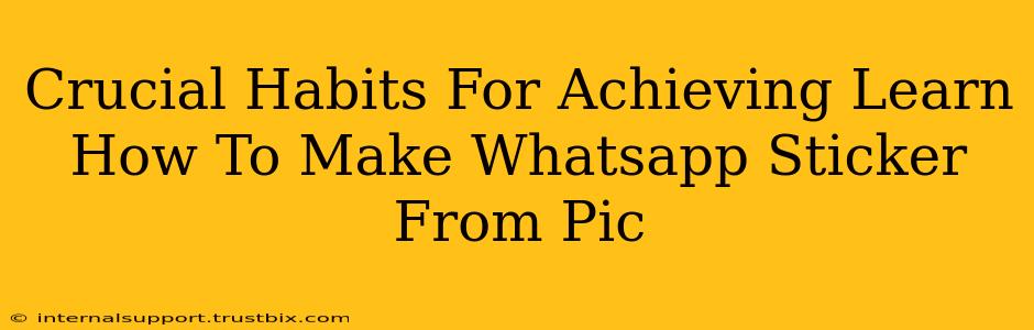 Crucial Habits For Achieving Learn How To Make Whatsapp Sticker From Pic