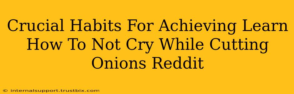 Crucial Habits For Achieving Learn How To Not Cry While Cutting Onions Reddit