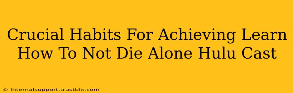 Crucial Habits For Achieving Learn How To Not Die Alone Hulu Cast