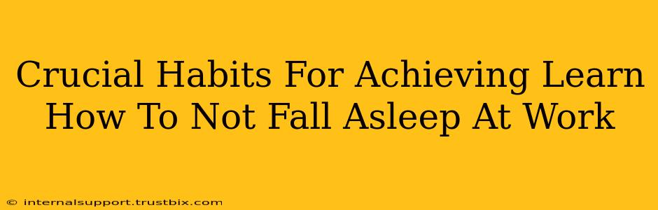 Crucial Habits For Achieving Learn How To Not Fall Asleep At Work