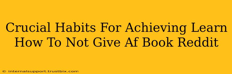 Crucial Habits For Achieving Learn How To Not Give Af Book Reddit