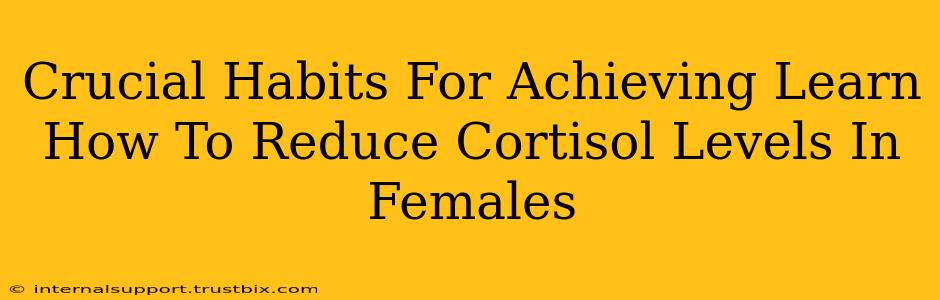 Crucial Habits For Achieving Learn How To Reduce Cortisol Levels In Females