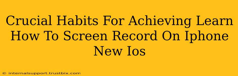 Crucial Habits For Achieving Learn How To Screen Record On Iphone New Ios