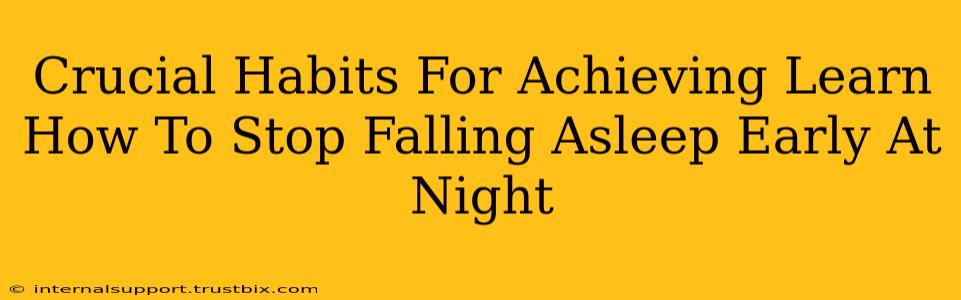 Crucial Habits For Achieving Learn How To Stop Falling Asleep Early At Night